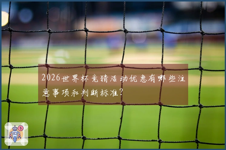 2026世界杯竞猜活动优惠有哪些注意事项和判断标准？