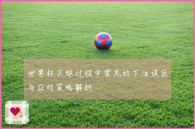 世界杯买球过程中常见的下注误区与应对策略解析