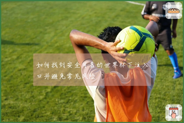 如何找到安全可靠的世界杯下注入口并避免常见风险