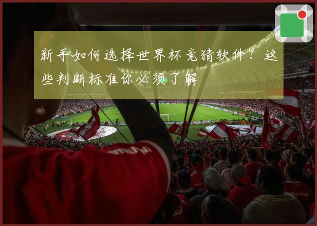 新手如何选择世界杯竞猜软件？这些判断标准你必须了解