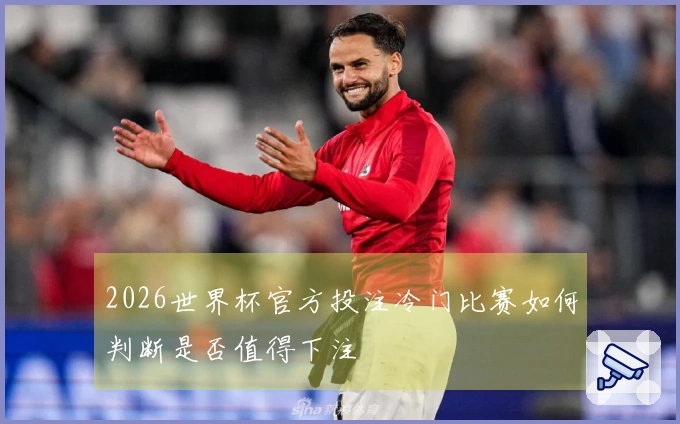 2026世界杯官方投注冷门比赛如何判断是否值得下注