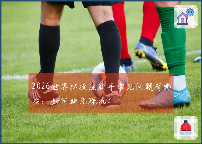 2026世界杯投注新手常见问题有哪些，如何避免踩坑？