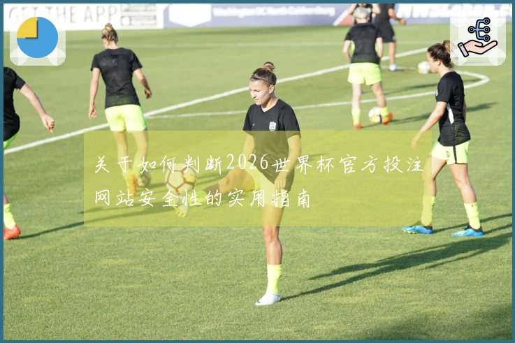 关于如何判断2026世界杯官方投注网站安全性的实用指南