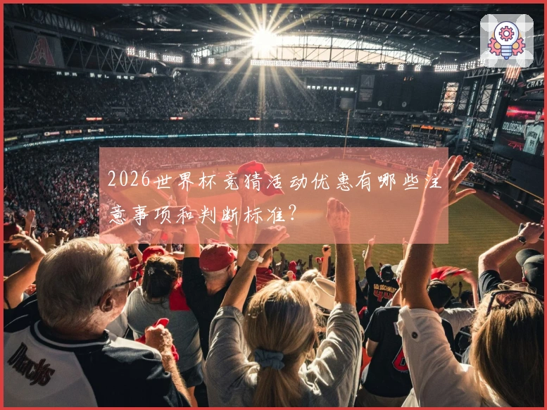 2026世界杯竞猜活动优惠有哪些注意事项和判断标准？