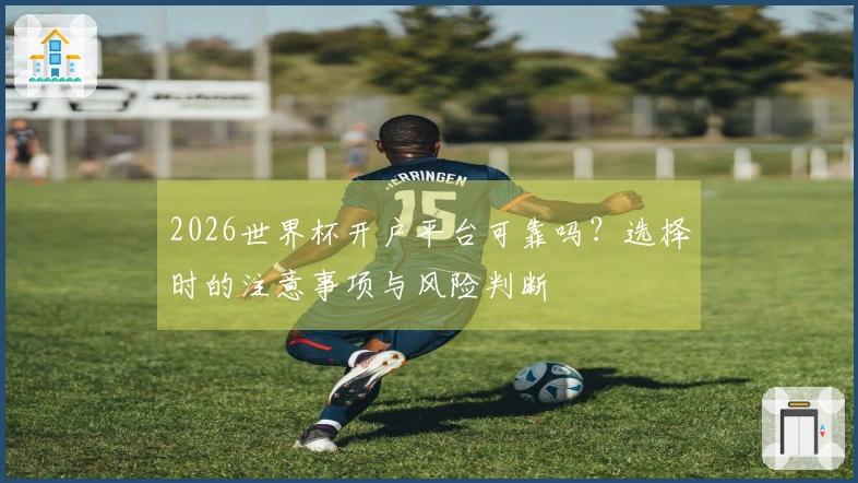 2026世界杯开户平台可靠吗？选择时的注意事项与风险判断